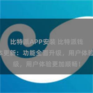 比特派APP安装 比特派钱包最新版本更新：功能全面升级，用户体验更加顺畅！