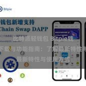 比特派轻钱包 Bitpie钱包最新版下载与功能指南：了解最新特性与使用方式