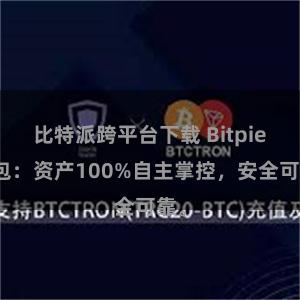 比特派跨平台下载 Bitpie钱包：资产100%自主掌控，安全可靠。