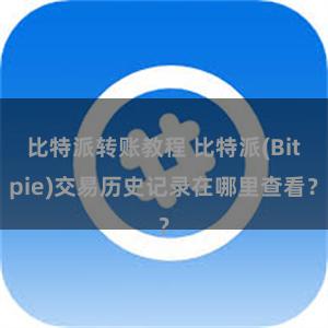 比特派转账教程 比特派(Bitpie)交易历史记录在哪里查看？