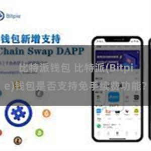 比特派钱包 比特派(Bitpie)钱包是否支持免手续费功能？