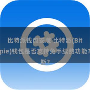 比特派钱包安装 比特派(Bitpie)钱包是否支持免手续费功能？