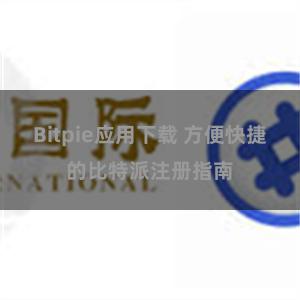 Bitpie应用下载 方便快捷的比特派注册指南