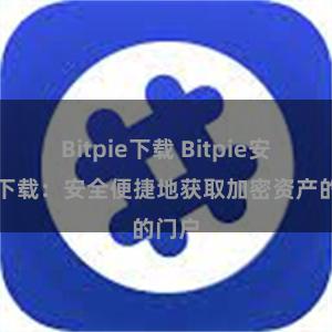 Bitpie下载 Bitpie安装包下载：安全便捷地获取加密资产的门户