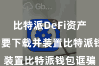比特派DeFi资产  用户需要下载并装置比特派钱包诓骗