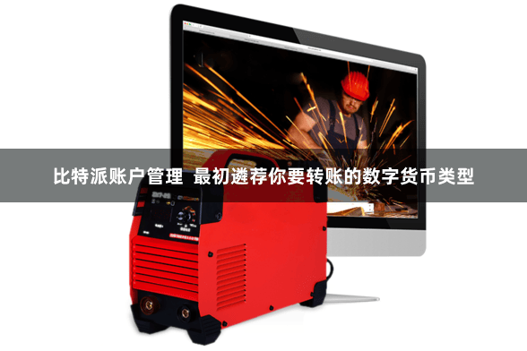比特派账户管理 最初遴荐你要转账的数字货币类型