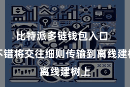 比特派多链钱包入口  您不错将交往细则传输到离线建树上