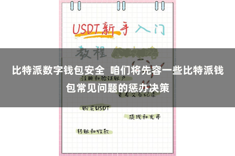 比特派数字钱包安全  咱们将先容一些比特派钱包常见问题的惩办决策